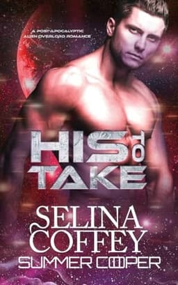 His To Take: A Post-Apocalyptic Alien Overlord Romance (New Earth)